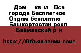 Дом 96 кв м - Все города Бесплатное » Отдам бесплатно   . Башкортостан респ.,Баймакский р-н